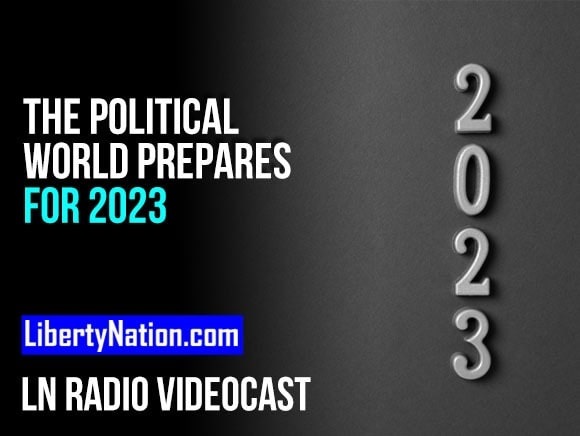 The Political World Prepares for 2023 – LN Radio Videocast – Full Show